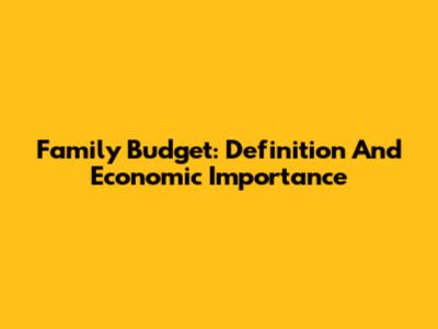 Family Budget: Definition And Economic Importance