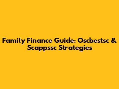 Family Finance Guide: Oscbestsc & Scappssc Strategies