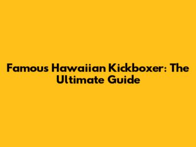 Famous Hawaiian Kickboxer: The Ultimate Guide