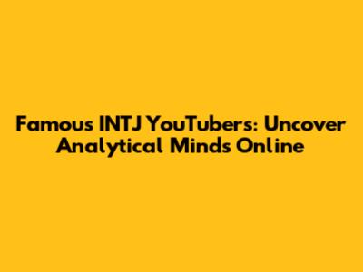 Famous INTJ YouTubers: Uncover Analytical Minds Online