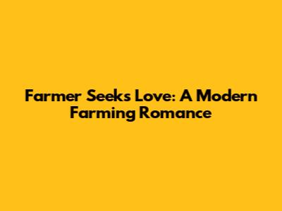 Farmer Seeks Love: A Modern Farming Romance