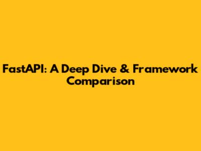 FastAPI: A Deep Dive & Framework Comparison