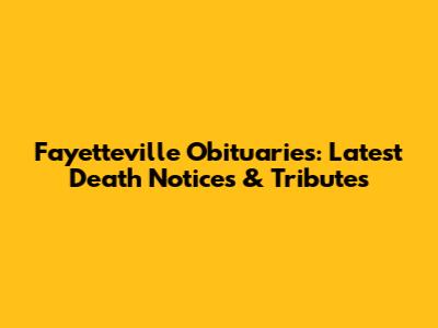 Fayetteville Obituaries: Latest Death Notices & Tributes