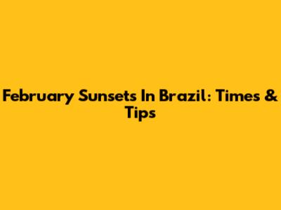 February Sunsets In Brazil: Times & Tips