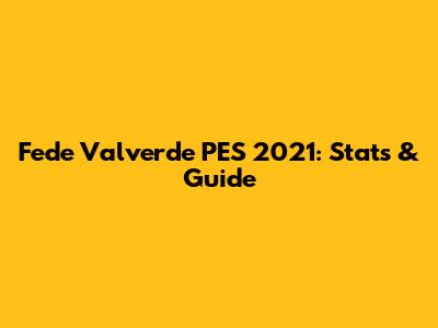 Fede Valverde PES 2021: Stats & Guide