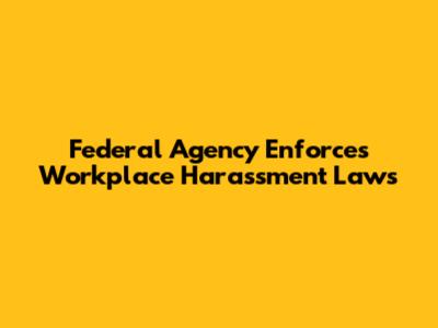 Federal Agency Enforces Workplace Harassment Laws