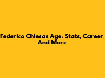 Federico Chiesa's Age: Stats, Career, And More