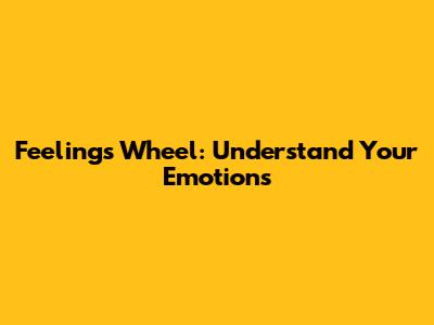 Feelings Wheel: Understand Your Emotions