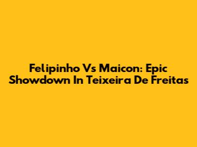 Felipinho Vs Maicon: Epic Showdown In Teixeira De Freitas