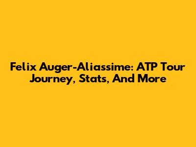Felix Auger-Aliassime: ATP Tour Journey, Stats, And More