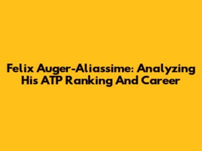 Felix Auger-Aliassime: Analyzing His ATP Ranking And Career