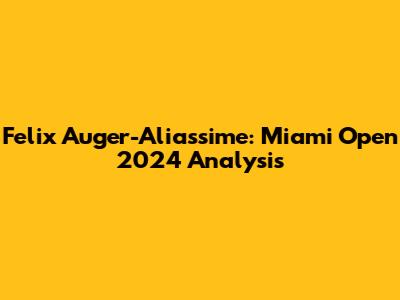 Felix Auger-Aliassime: Miami Open 2024 Analysis