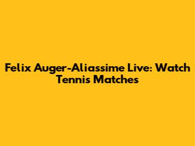 Felix Auger-Aliassime Live: Watch Tennis Matches