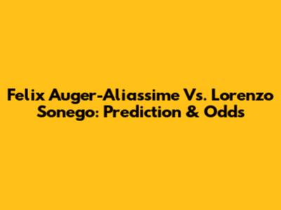 Felix Auger-Aliassime Vs. Lorenzo Sonego: Prediction & Odds