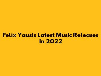 Felix Yausi's Latest Music Releases In 2022