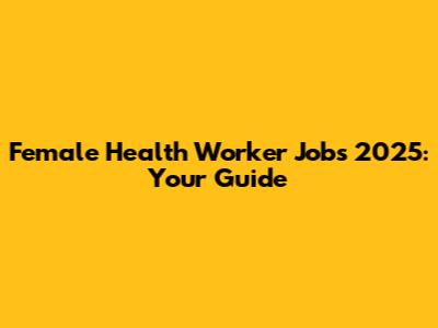 Female Health Worker Jobs 2025: Your Guide
