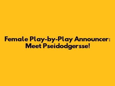 Female Play-by-Play Announcer: Meet Pseidodgersse!