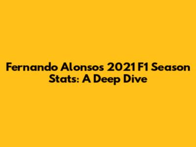 Fernando Alonso's 2021 F1 Season Stats: A Deep Dive