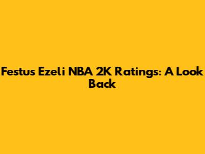 Festus Ezeli NBA 2K Ratings: A Look Back