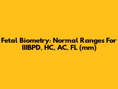 Fetal Biometry: Normal Ranges For IIIBPD, HC, AC, FL (mm)