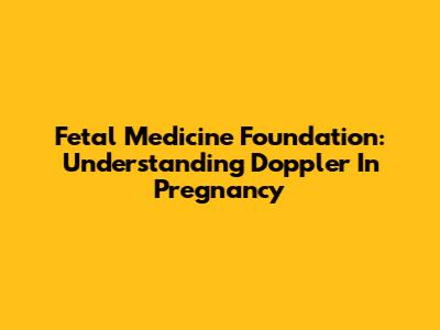 Fetal Medicine Foundation: Understanding Doppler In Pregnancy