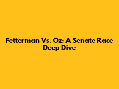 Fetterman Vs. Oz: A Senate Race Deep Dive