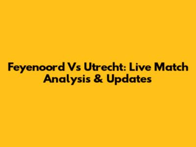 Feyenoord Vs Utrecht: Live Match Analysis & Updates