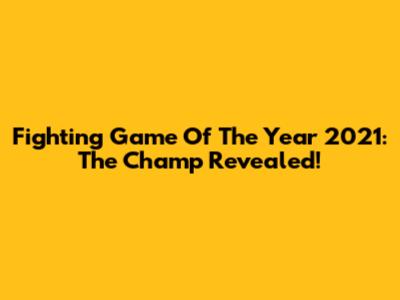 Fighting Game Of The Year 2021: The Champ Revealed!
