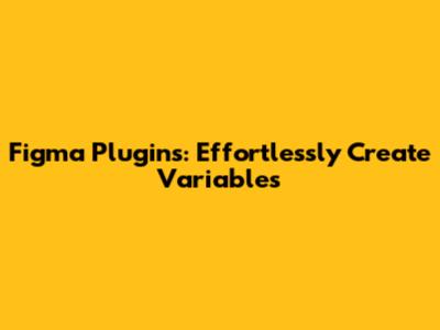 Figma Plugins: Effortlessly Create Variables
