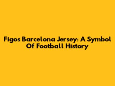 Figo's Barcelona Jersey: A Symbol Of Football History