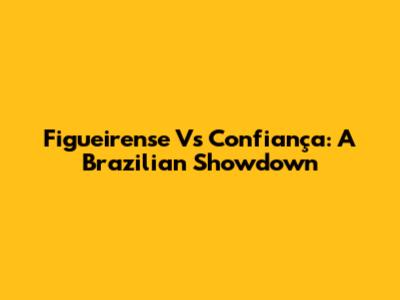 Figueirense Vs Confiança: A Brazilian Showdown