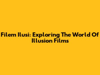Filem Ilusi: Exploring The World Of Illusion Films