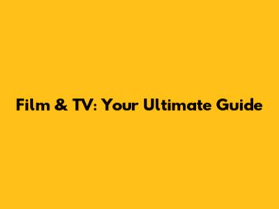 Film & TV: Your Ultimate Guide