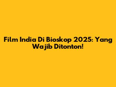 Film India Di Bioskop 2025: Yang Wajib Ditonton!