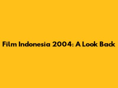 Film Indonesia 2004: A Look Back