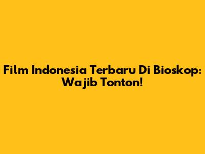 Film Indonesia Terbaru Di Bioskop: Wajib Tonton!