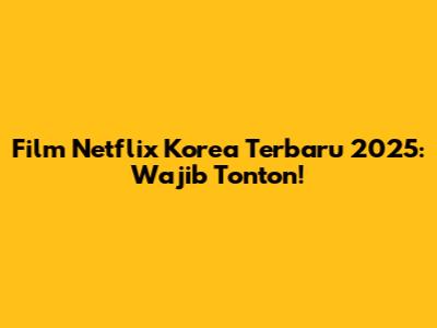 Film Netflix Korea Terbaru 2025: Wajib Tonton!