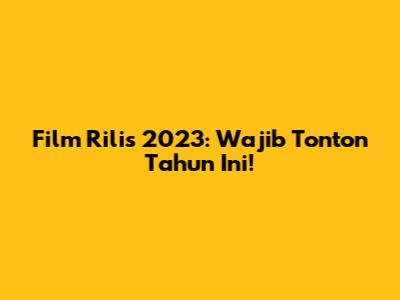 Film Rilis 2023: Wajib Tonton Tahun Ini!