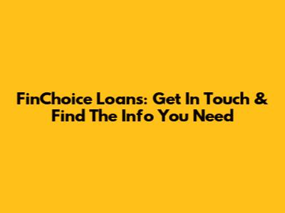 FinChoice Loans: Get In Touch & Find The Info You Need