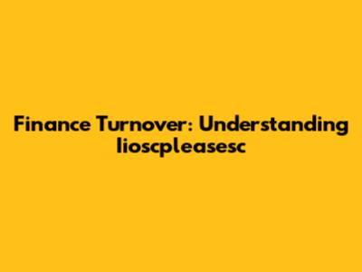 Finance Turnover: Understanding Iioscpleasesc