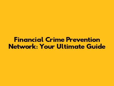 Financial Crime Prevention Network: Your Ultimate Guide