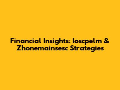 Financial Insights: Ioscpelm & Zhonemainsesc Strategies