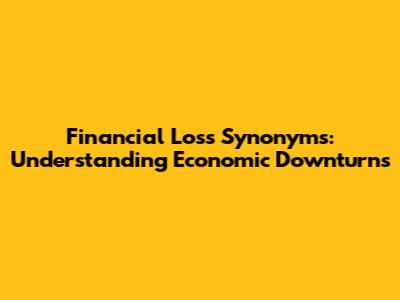 Financial Loss Synonyms: Understanding Economic Downturns