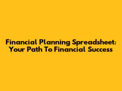 Financial Planning Spreadsheet: Your Path To Financial Success