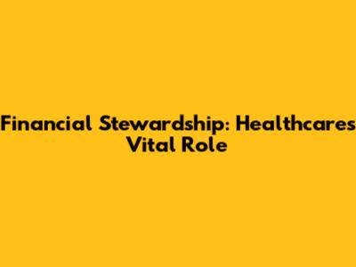 Financial Stewardship: Healthcare's Vital Role
