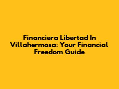 Financiera Libertad In Villahermosa: Your Financial Freedom Guide