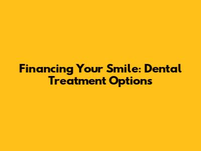 Financing Your Smile: Dental Treatment Options