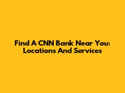 Find A CNN Bank Near You: Locations And Services