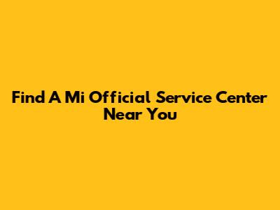 Find A Mi Official Service Center Near You