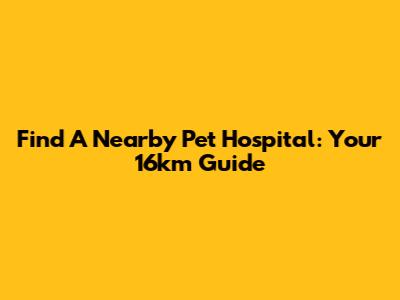 Find A Nearby Pet Hospital: Your 16km Guide